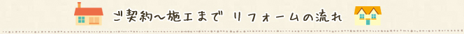 ご契約～施工まで リフォームの流れ